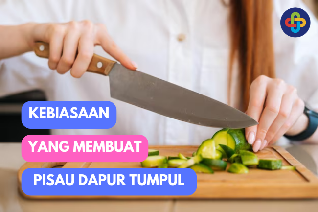 Kebiasaan yang Membuat Pisau Dapur Tumpul: Hindari Agar Tetap Tajam